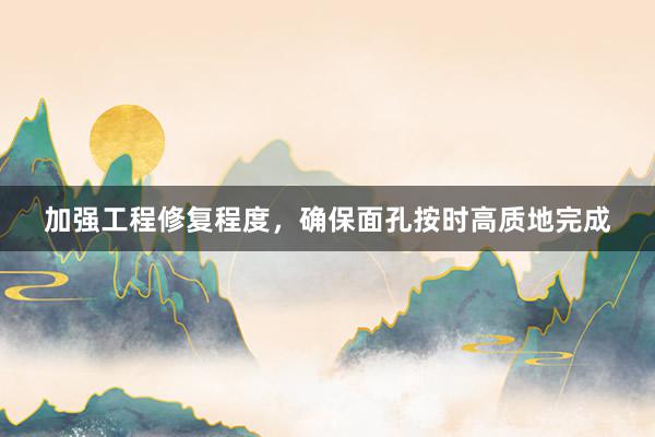 加强工程修复程度，确保面孔按时高质地完成
